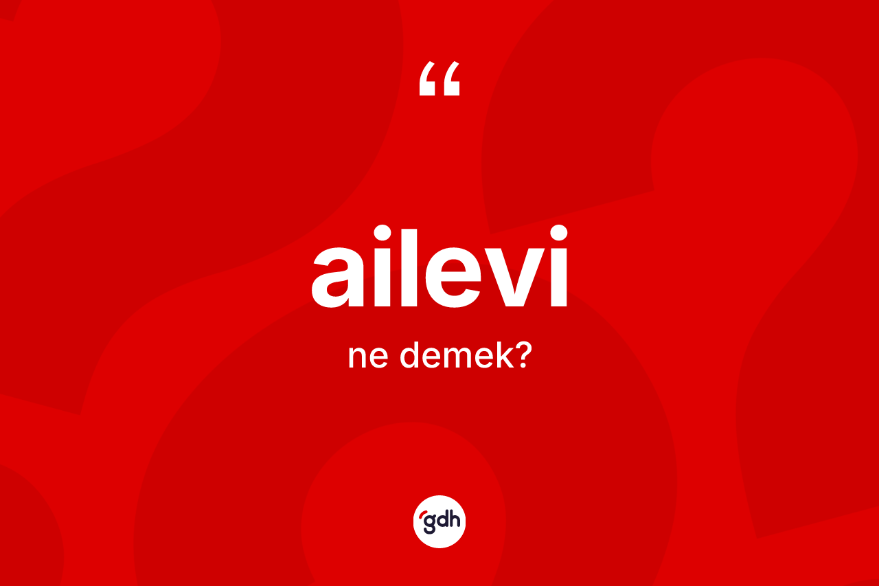 Ailevi kelimesinin tanımı nedir? Ailevi kelimesinin kaç farklı anlamı var?