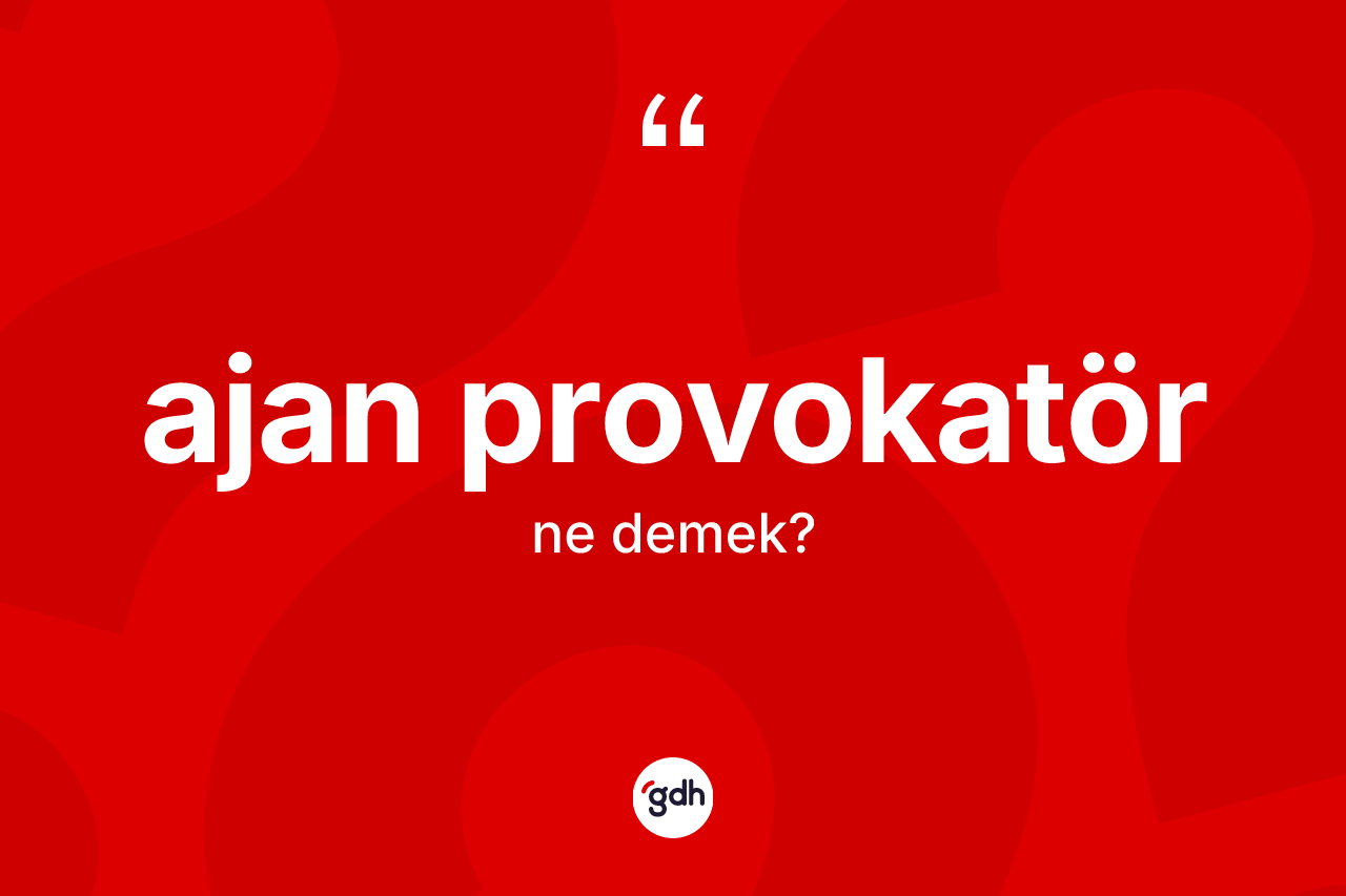 Ajan provokatör kelimesinin sözlükteki tanımı nedir? Ajan provokatörün halk arasındaki kullanımı nasıldır?