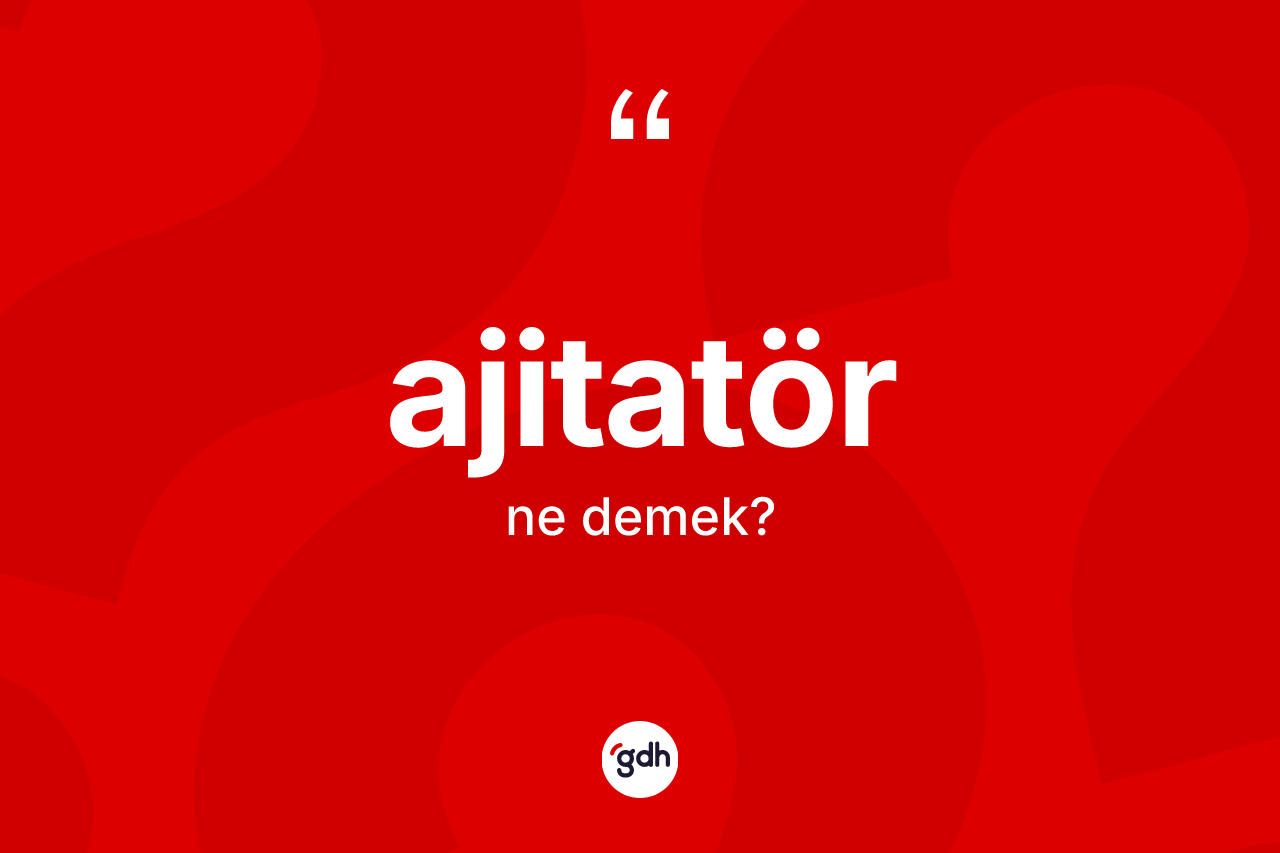 Ajitatör kelimesinin anlamı nedir? Ajitatörün TDK'ya göre anlamı nedir?
