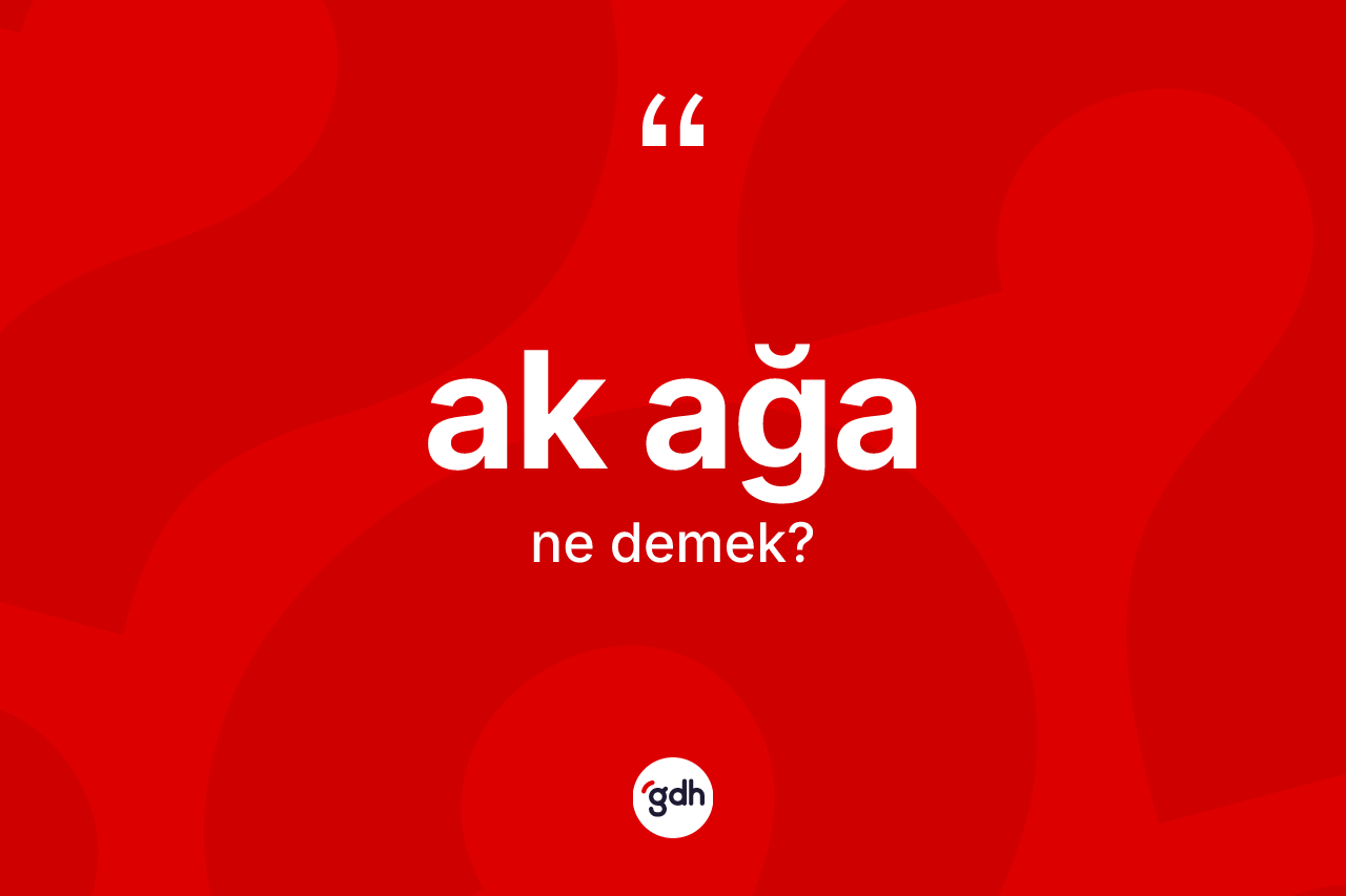 Ak ağa kelimesinin anlamı nedir?