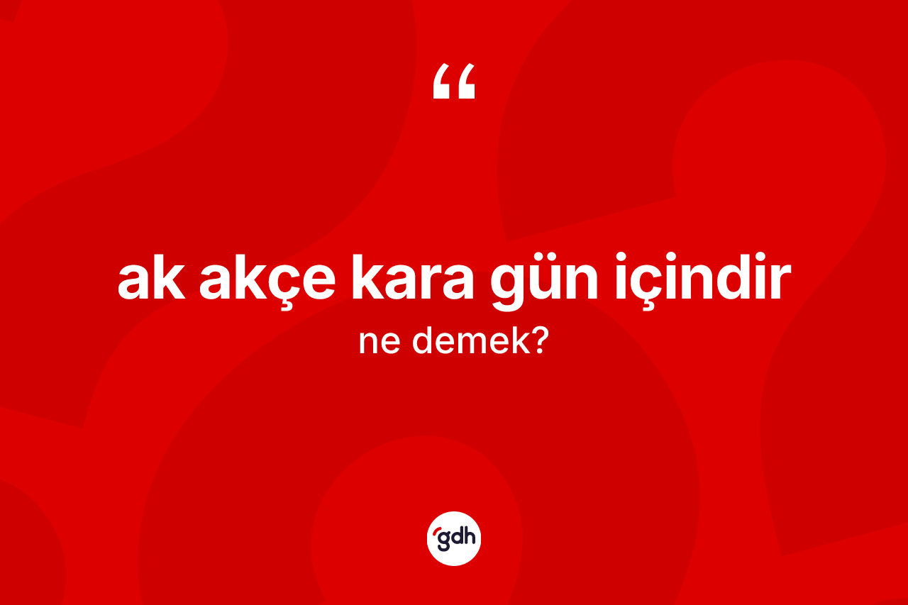 Ak akçe kara gün içindir ifadesinin kısaca anlamı nedir?