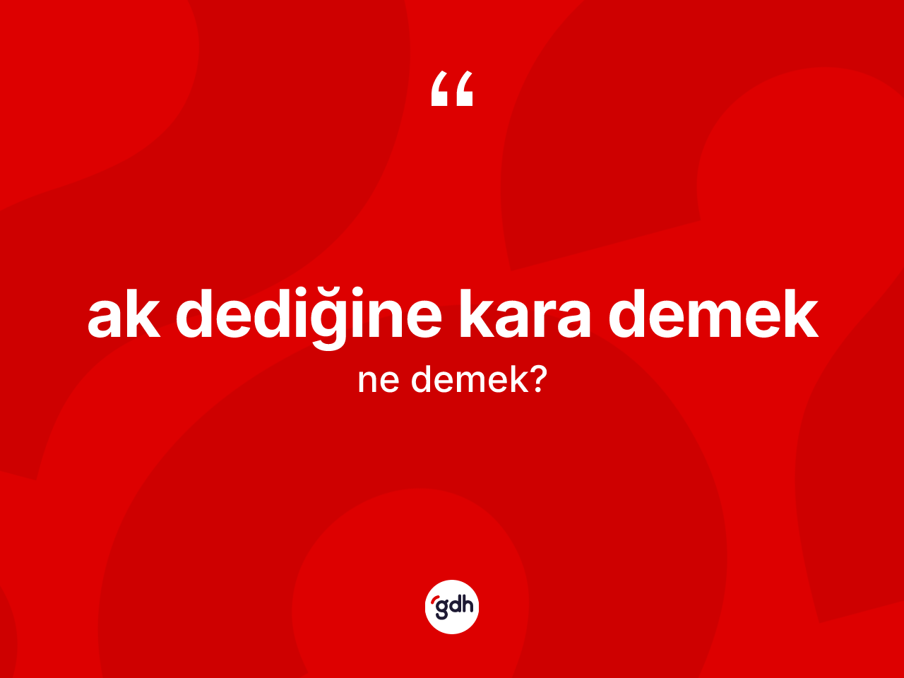 Ak dediğine kara demek ifadesinin kısaca anlamı nedir? Ak dediğine kara demek ifadesi nerede kullanılır?