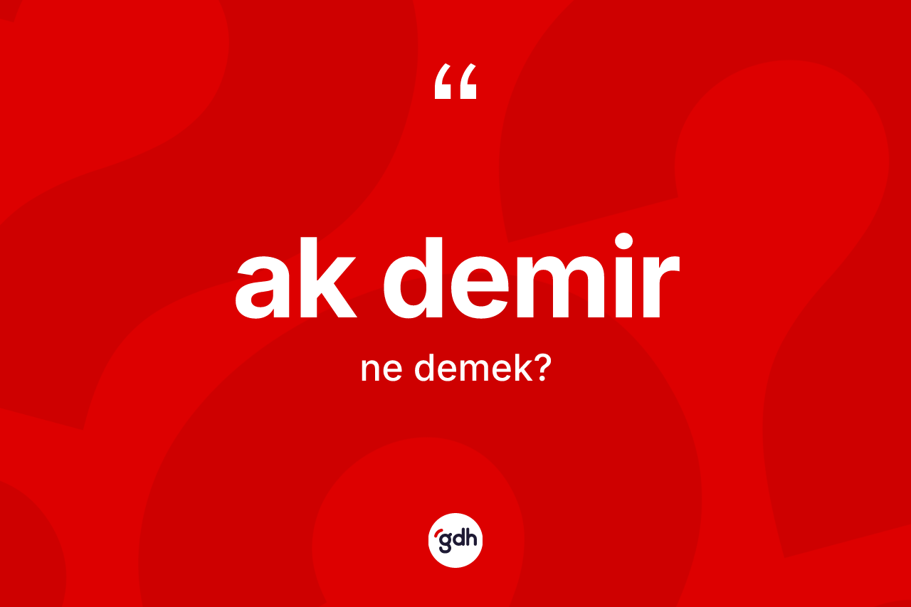 Ak demir kelimesinin sözlükteki tanımı nedir? Ak demir kelimesinin TDK anlamı nedir?