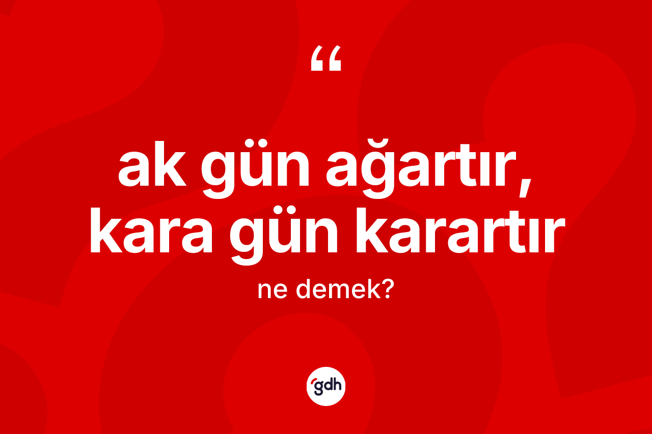 Ak gün ağartır, kara gün karartır ifadesinin tanımı nedir?