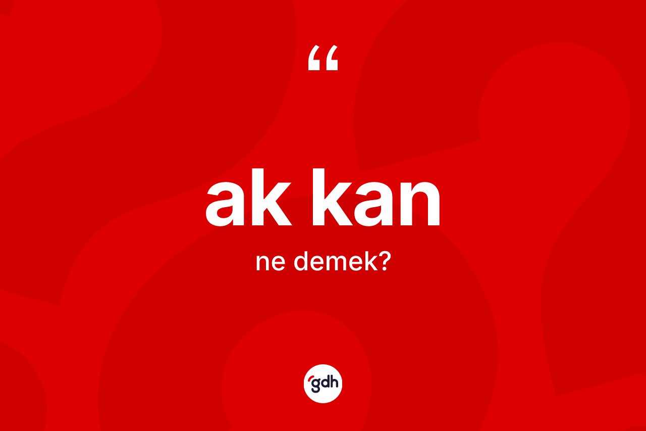 Ak kan ne anlama gelir? Ak kanın TDK'ya göre anlamı nedir?