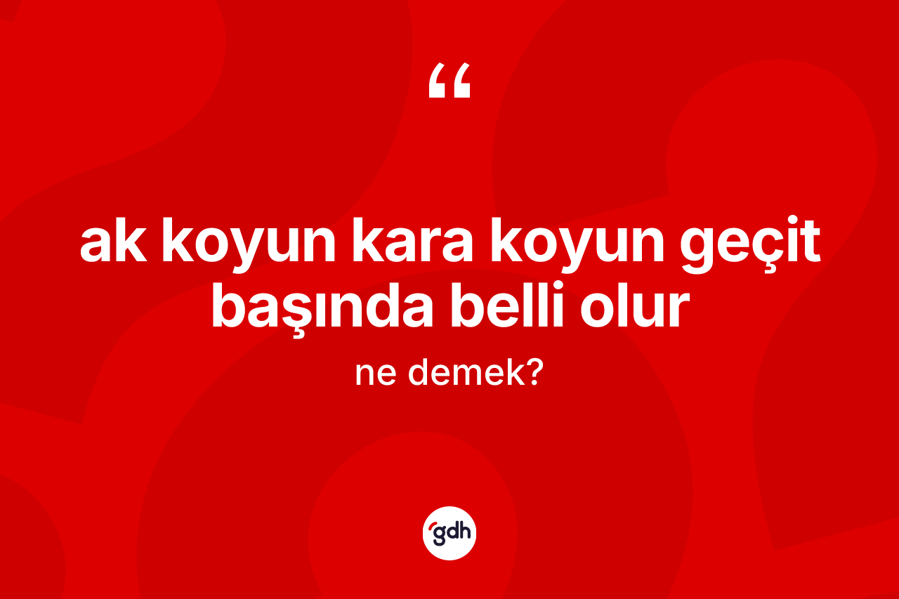 Ak koyun kara koyun geçit başında belli olur sözü ne demektir? Ak koyun kara koyun geçit başında belli olur sözünün TDK açıklaması nedir?