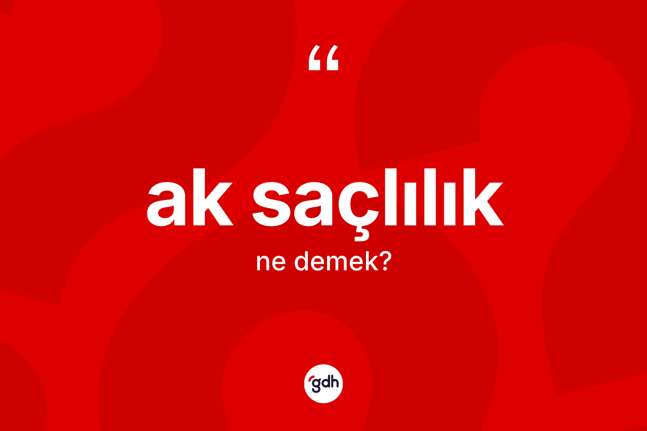 Ak saçlılık kelimesinin anlamı nedir? Ak saçlılığın TDK'ya göre anlamı nedir?