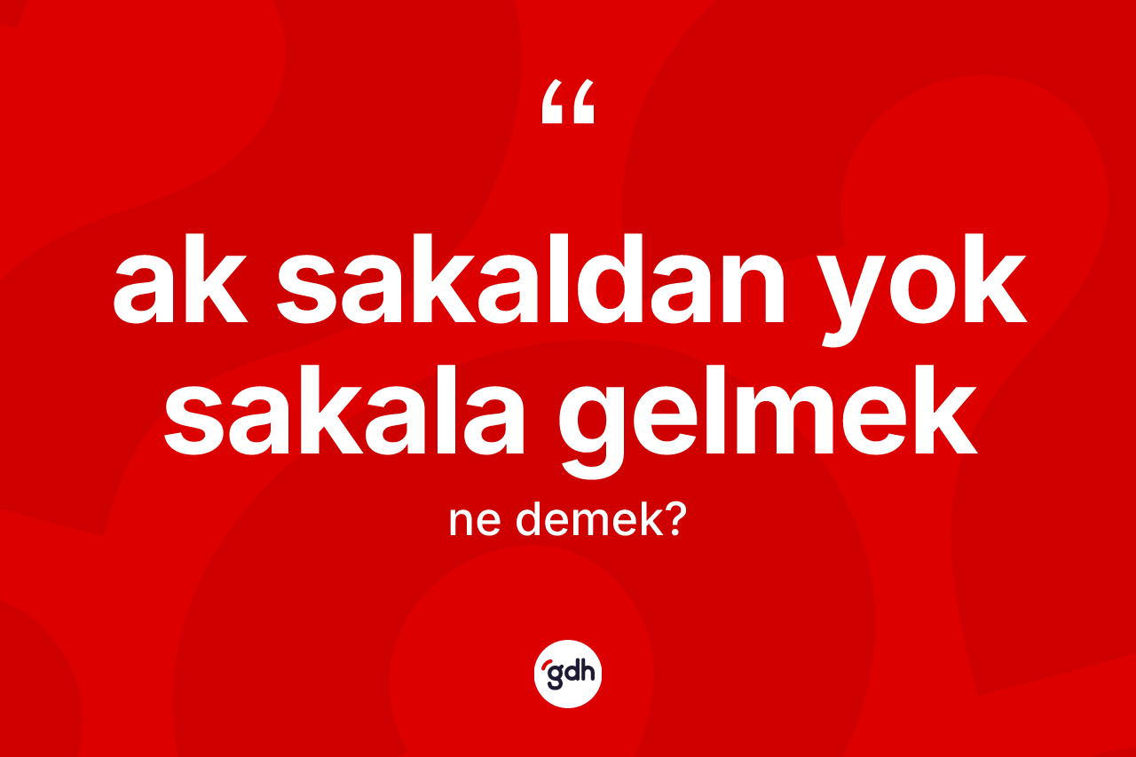 Ak sakaldan yok sakala gelmek ne demektir?