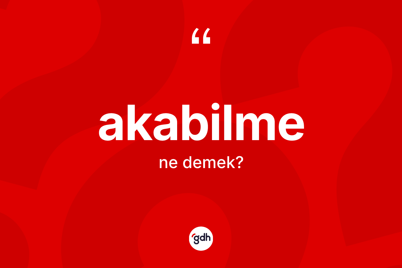 Akabilme ne demek? Akabilmenin kısaca tanımı nedir?