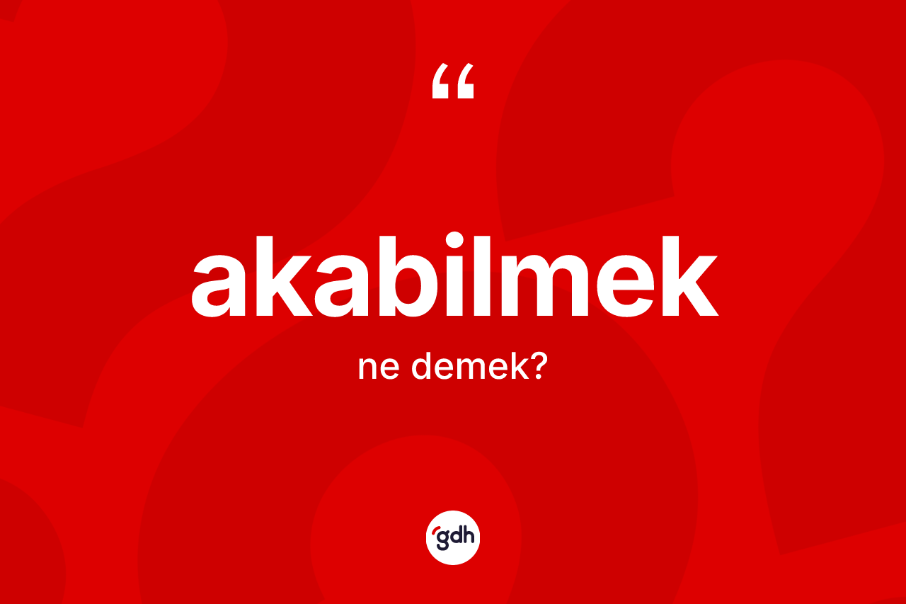 Akabilmek kelimesi nedir?