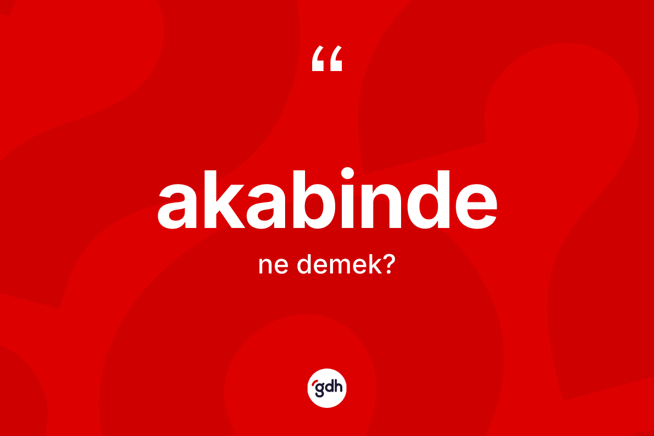 Akabinde kelimesinin sözlükteki tanımı nedir? Akabindenin TDK'ya göre anlamı nedir?
