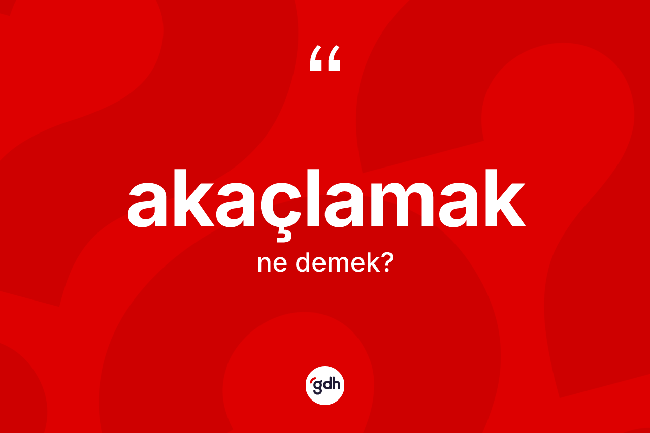 Akaçlamak kelimesinin tanımı nedir?