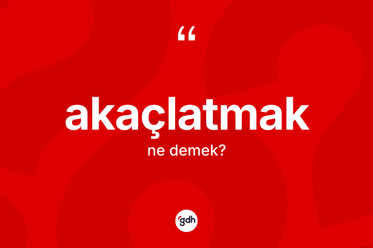 Akaçlatmak kelimesi nedir?