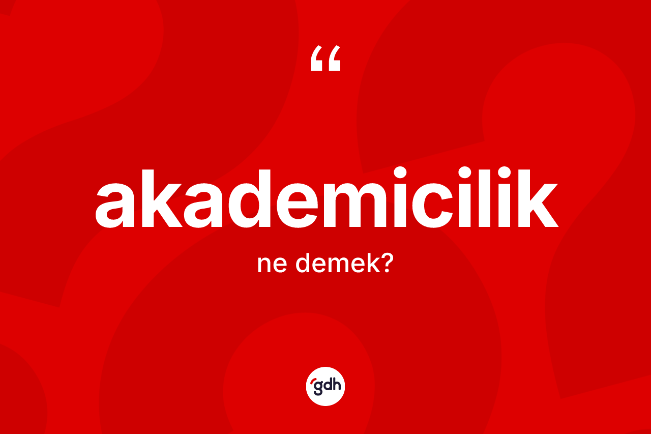 Akademicilik kelimesinin sözlükteki tanımı nedir? Akademicilik kelimesinin TDK anlamı nedir?