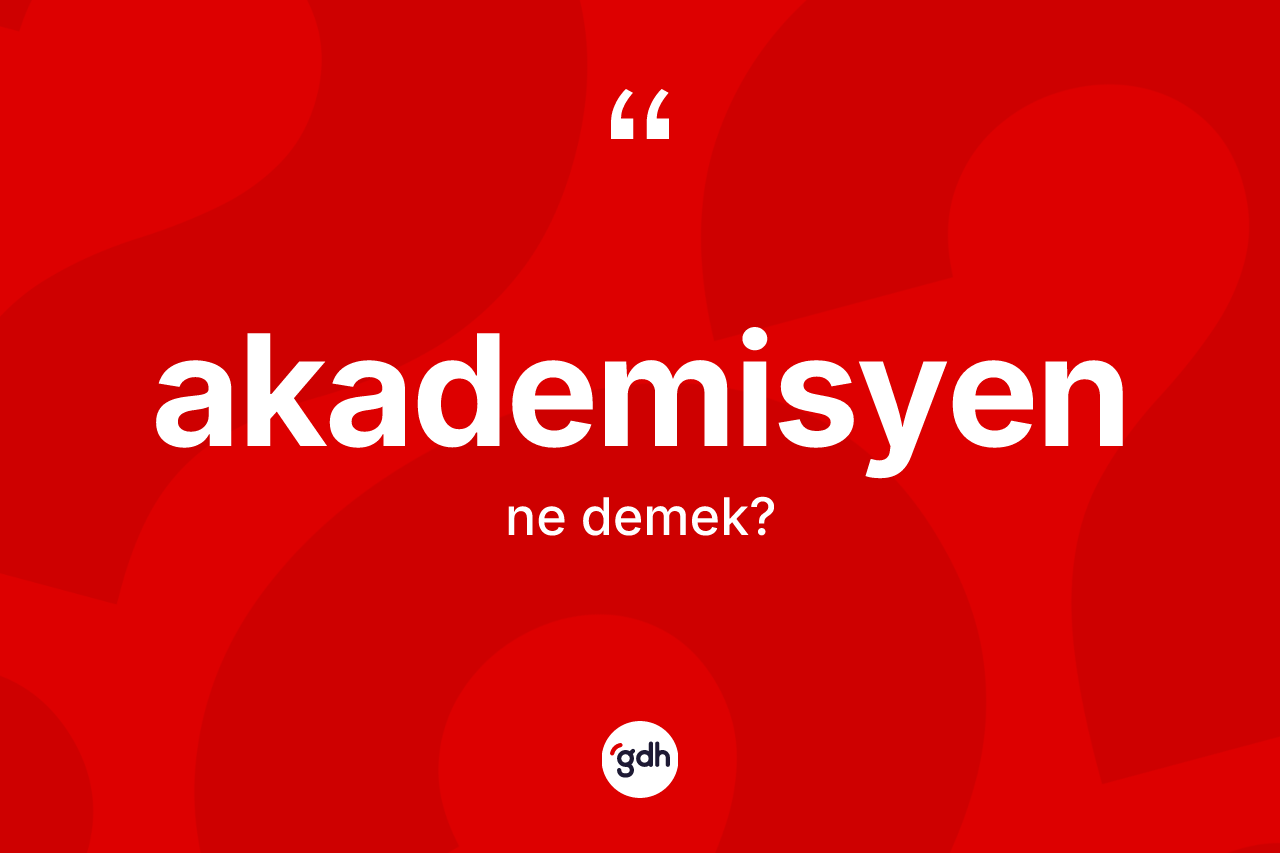 Akademisyen kelimesinin anlamı nedir? Akademisyenin TDK'ya göre anlamı nedir?