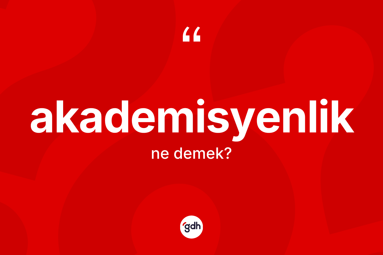 Akademisyenlik kelimesinin tanımı nedir? Akademisyenliğin TDK'ya göre anlamı nedir?