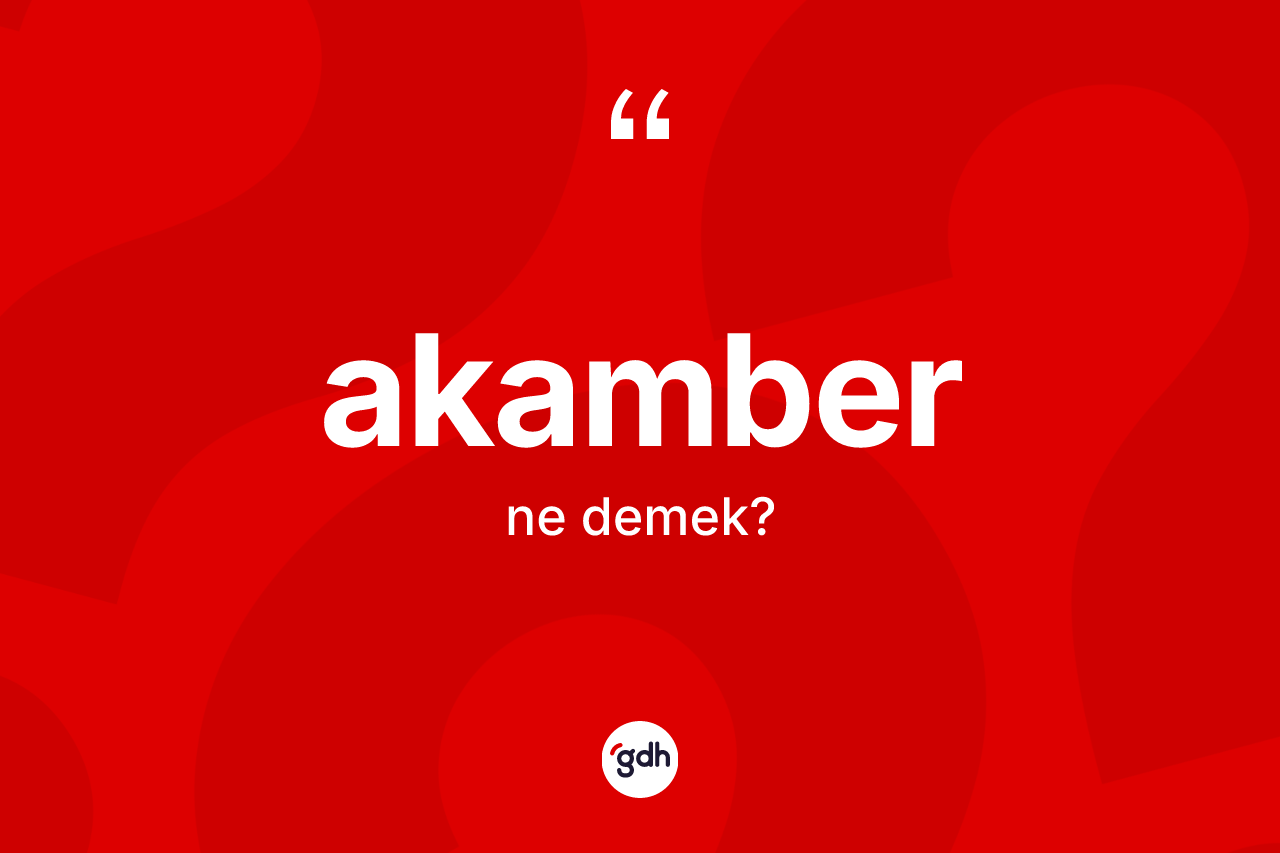 Akamber kelimesinin anlamı nedir?