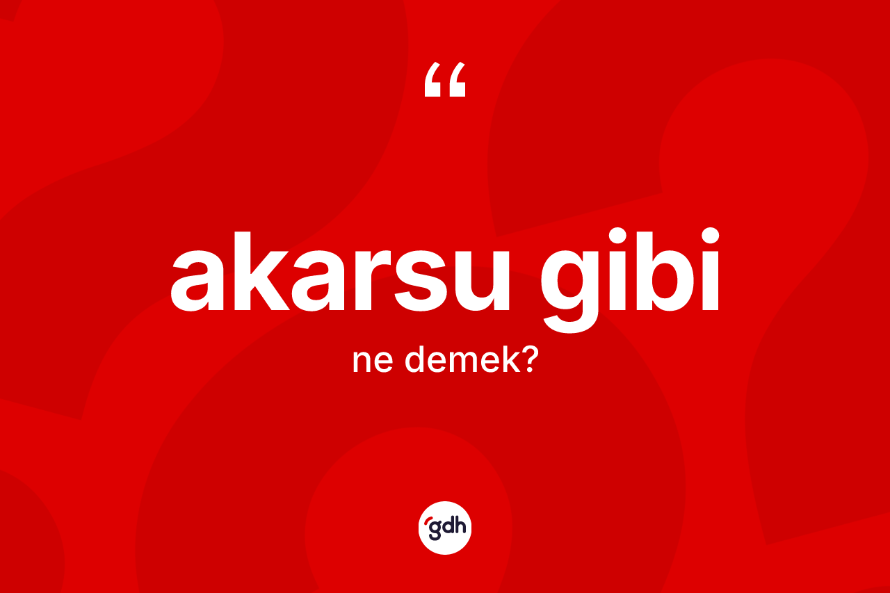 Akarsu gibi ifadesinin kısaca tanımı nedir? Akarsu gibi sözü nerede kullanılır?