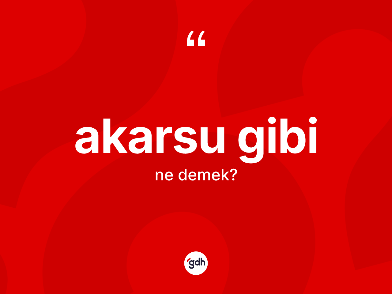 Akarsu gibi ifadesinin kısaca tanımı nedir? Akarsu gibi sözü nerede kullanılır?