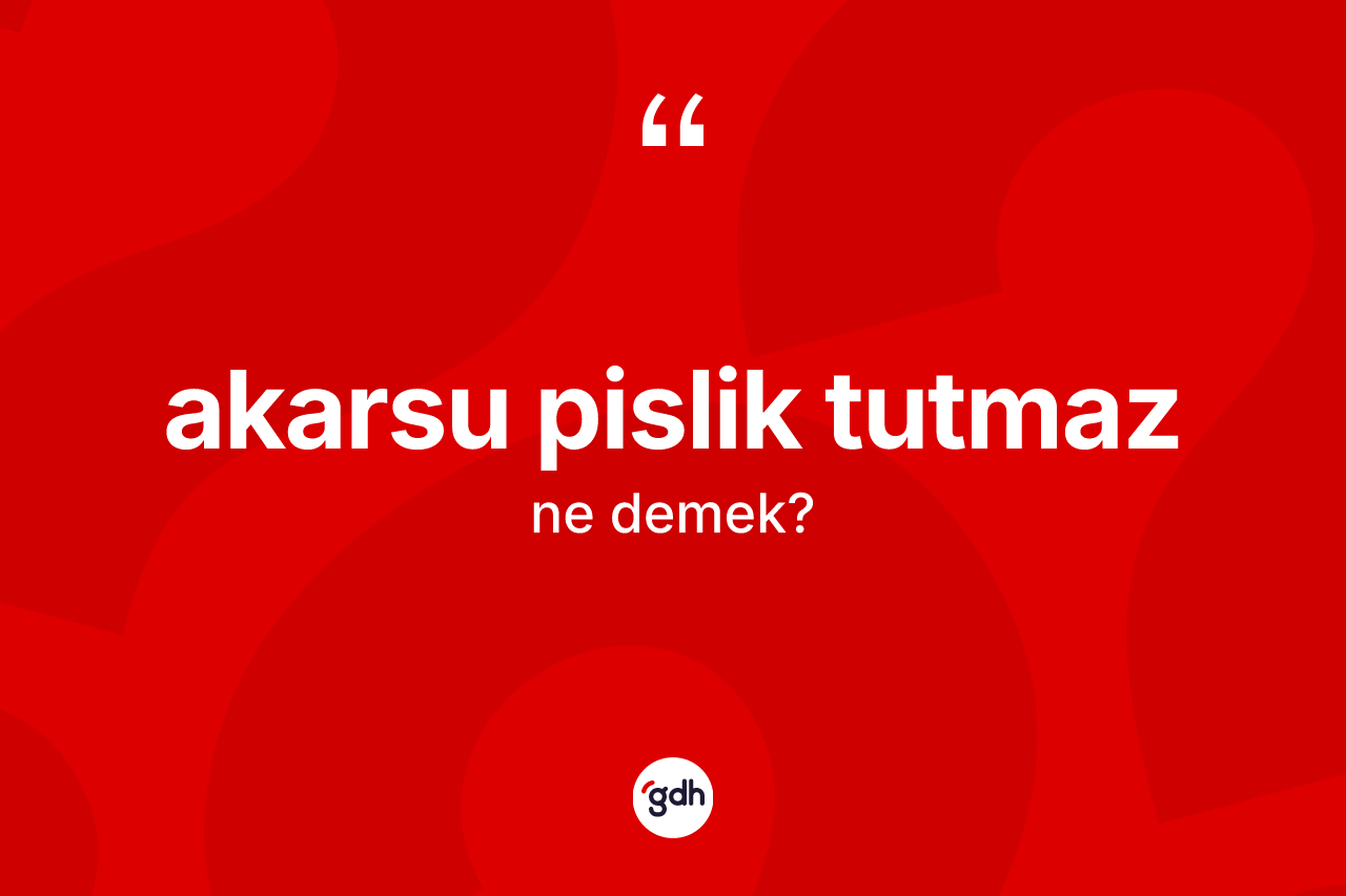 Akarsu pislik tutmaz ifadesinin kısaca anlamı nedir?