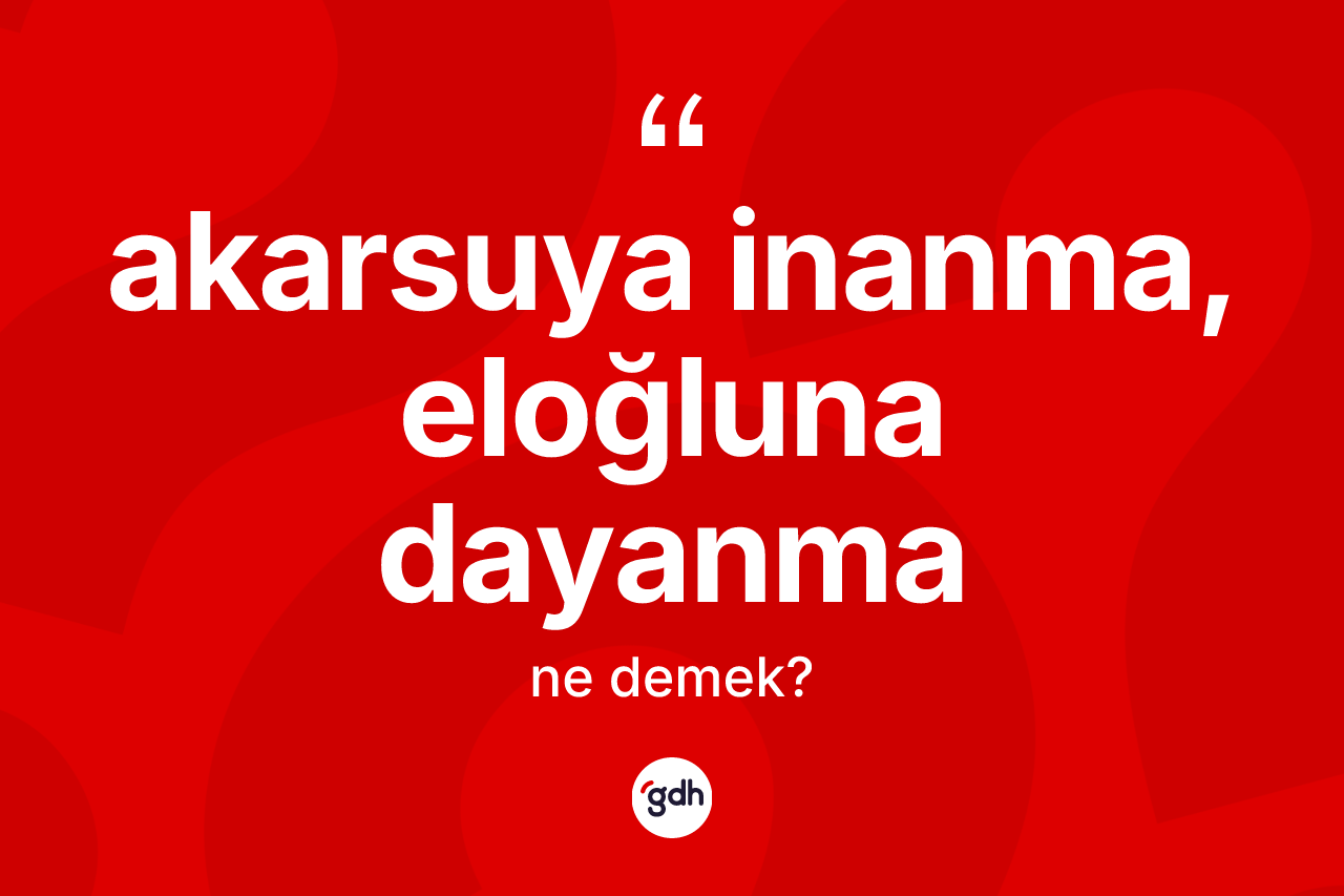 Akarsuya inanma, eloğluna dayanma sözü neyi anlatır? Akarsuya inanma, eloğluna dayanma ifadesinin TDK anlamı nedir?