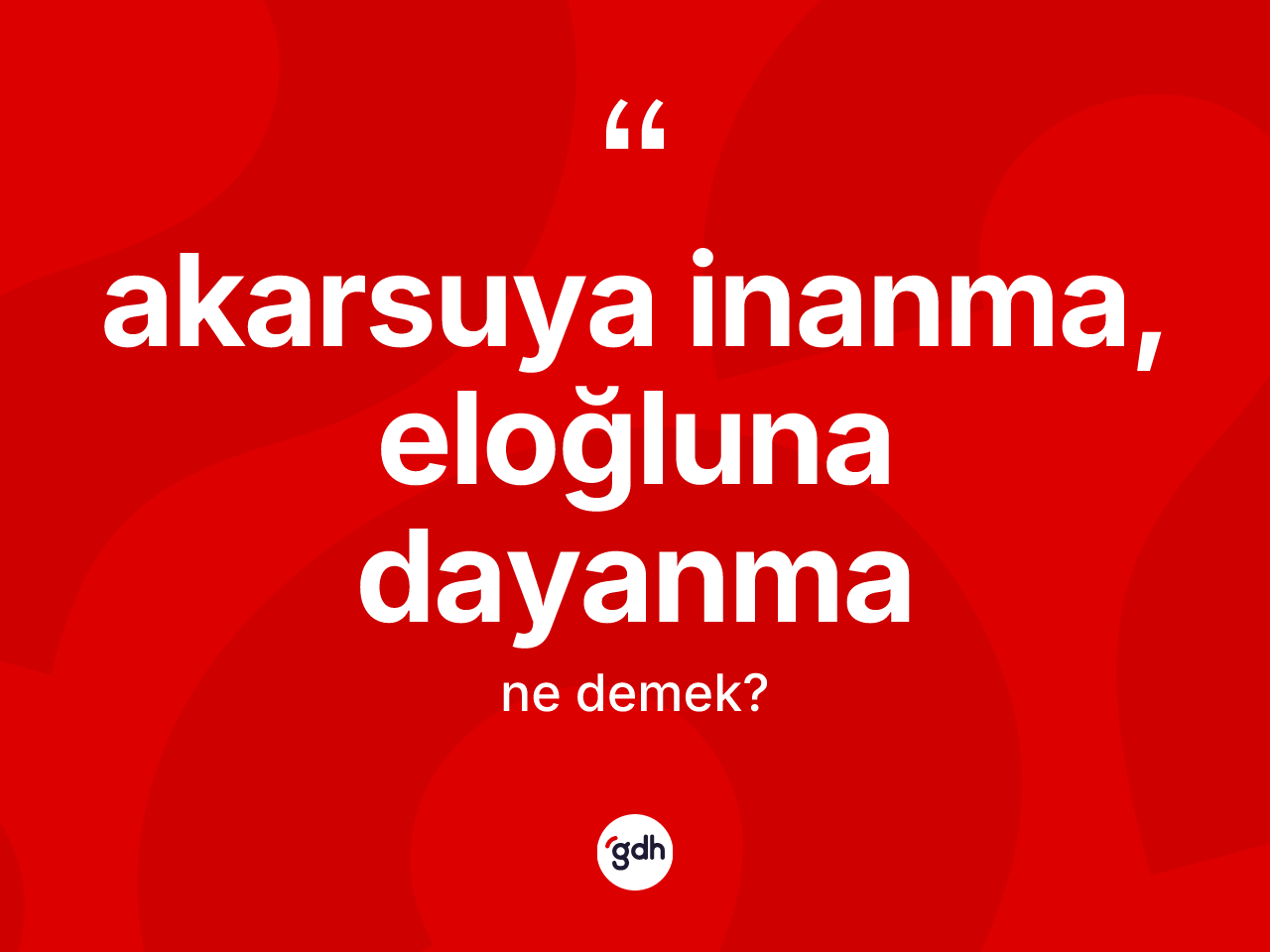 Akarsuya inanma, eloğluna dayanma sözü neyi anlatır? Akarsuya inanma, eloğluna dayanma ifadesinin TDK anlamı nedir?