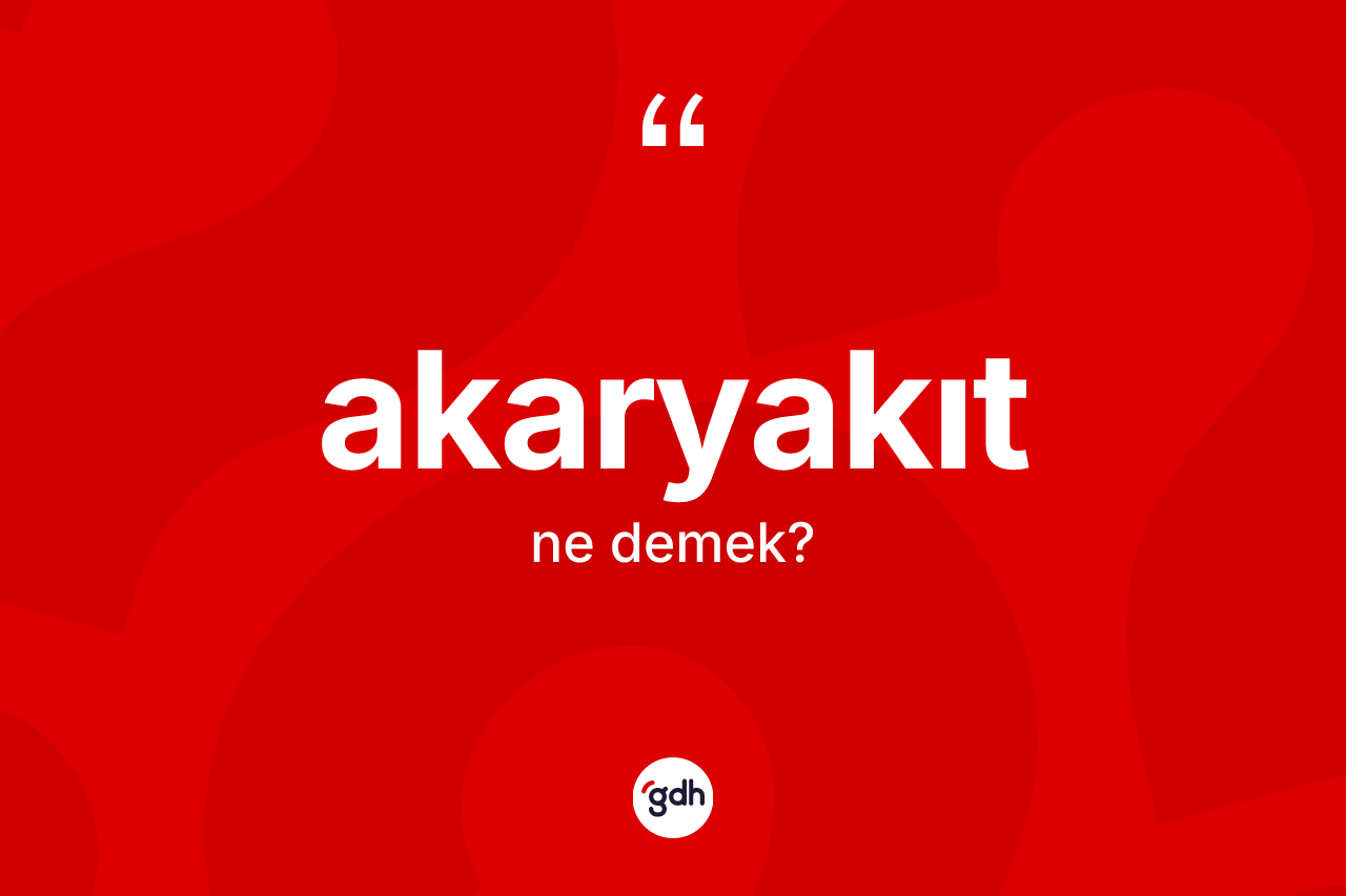 Akaryakıt kelimesi nedir? Akaryakıtın kısaca tanımı nedir?
