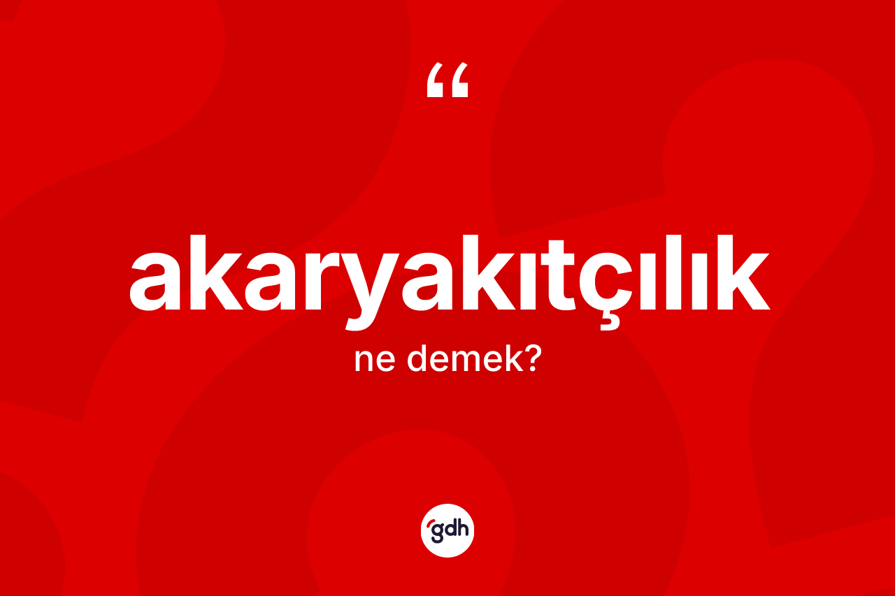 Akaryakıtçılık kelimesinin anlamı nedir? Akaryakıtçılık kelimesinin kaç farklı anlamı var?