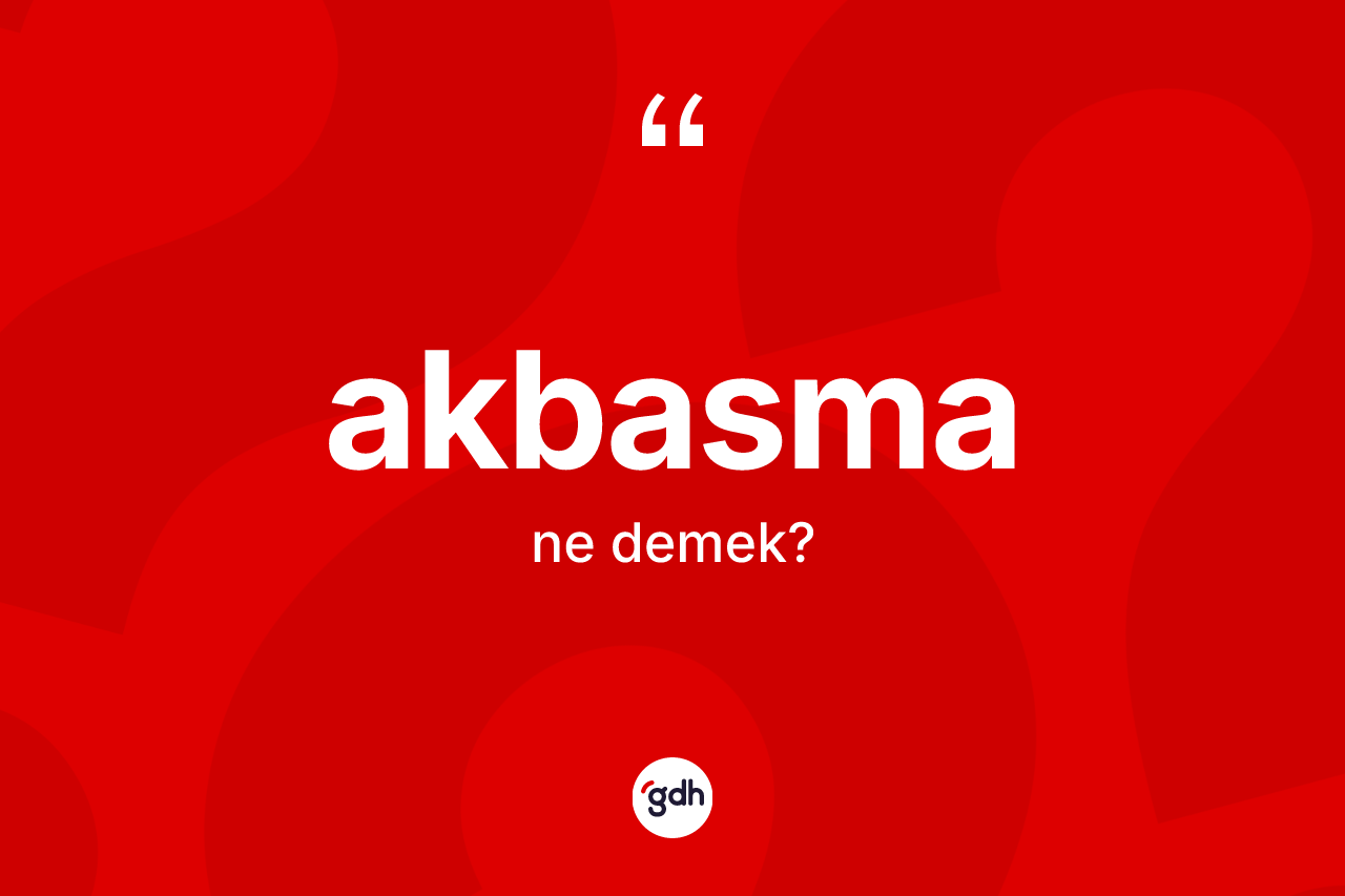 Akbasma kelimesinin tanımı nedir? Akbasmanın halk arasındaki kullanımı nasıldır?