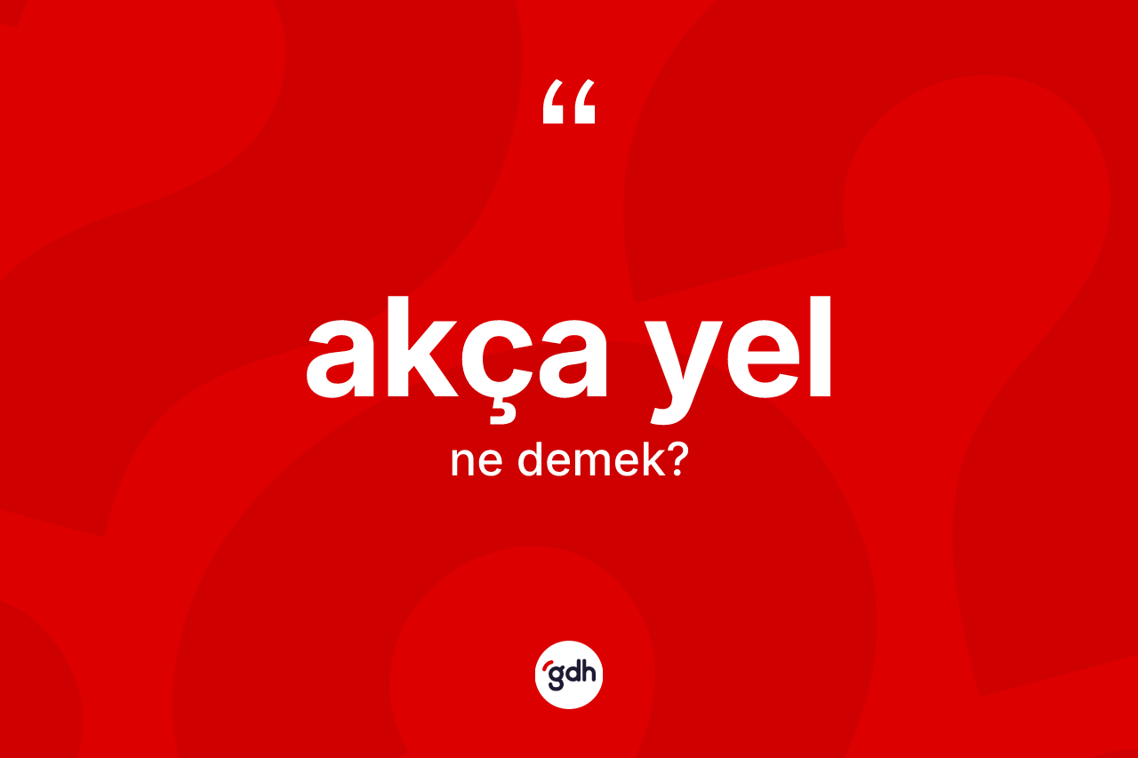 Akça yel kelimesinin anlamı nedir? Akça yelin TDK'ya göre anlamı nedir?