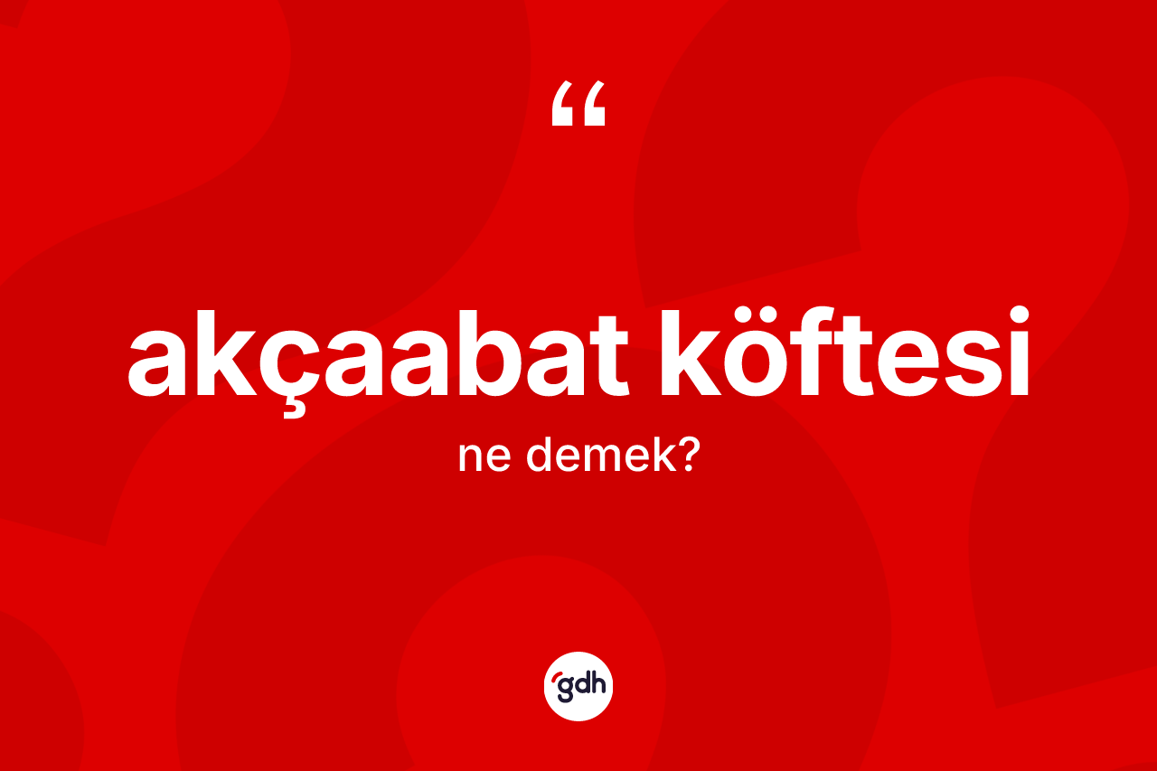Akçaabat köftesi kelimesinin tanımı nedir? Akçaabat köftesinin halk arasındaki kullanımı nasıldır?