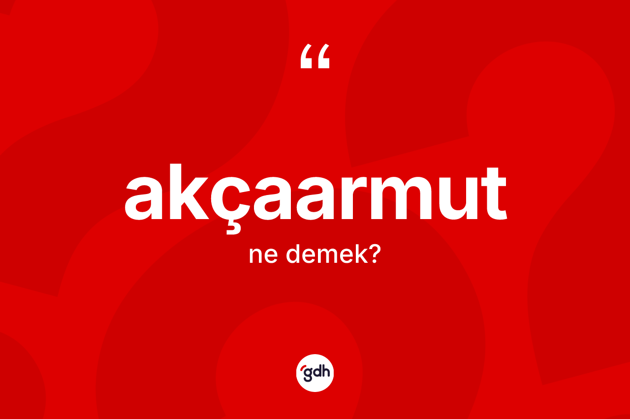 Akçaarmut ne anlama gelir? Akçaarmut kelimesinin kaç farklı anlamı var?