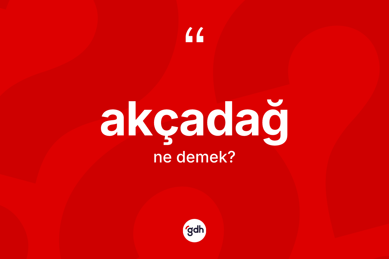Akçadağ kelimesinin anlamı nedir? Akçadağ kelimesinin TDK'ya göre açıklaması nedir?