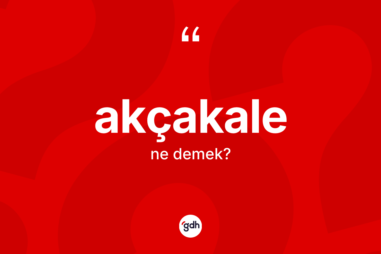Akçakale nedir? Akçakale'nin TDK'ya göre anlamı nedir?
