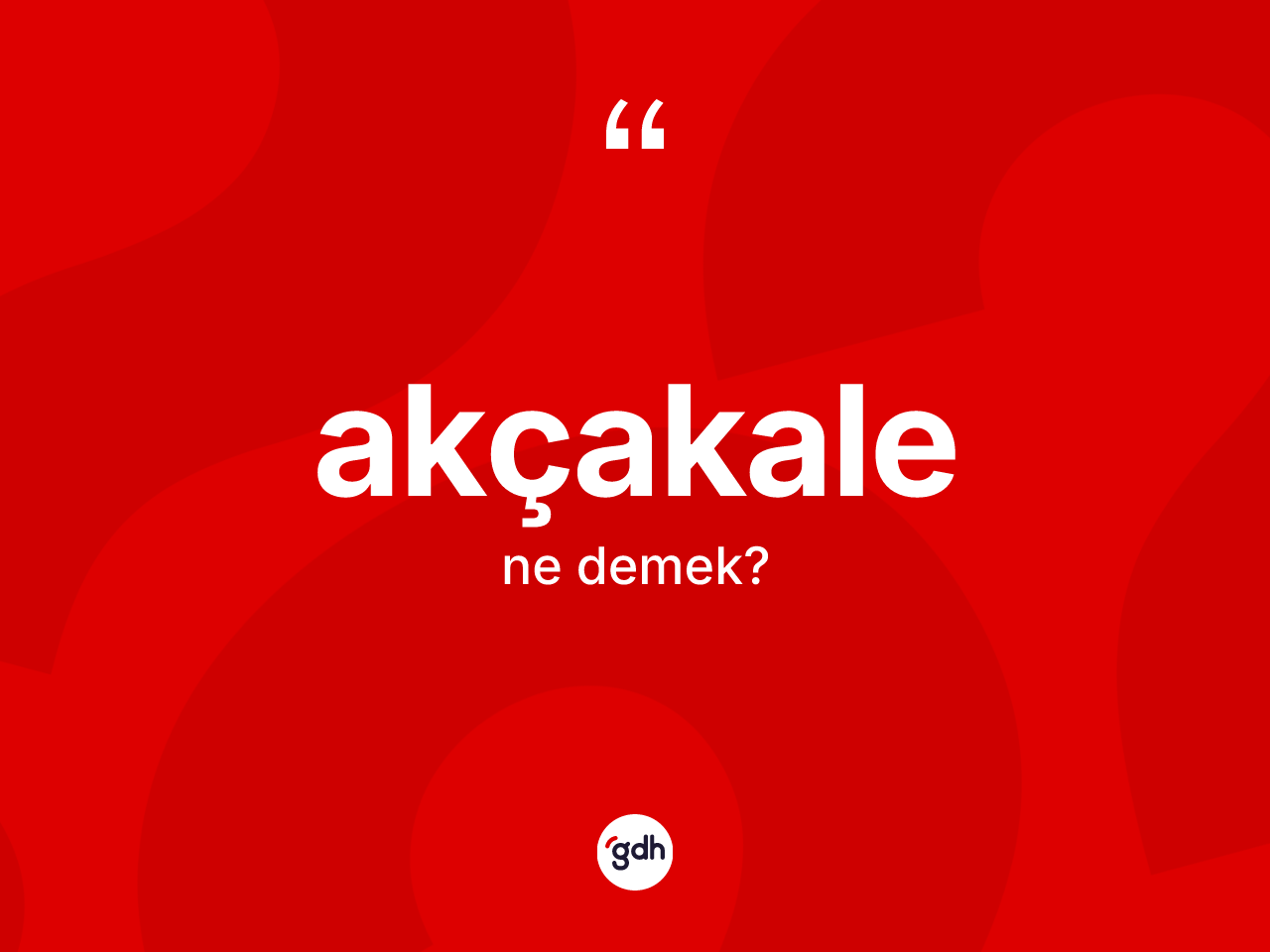 Akçakale nedir? Akçakale'nin TDK'ya göre anlamı nedir?