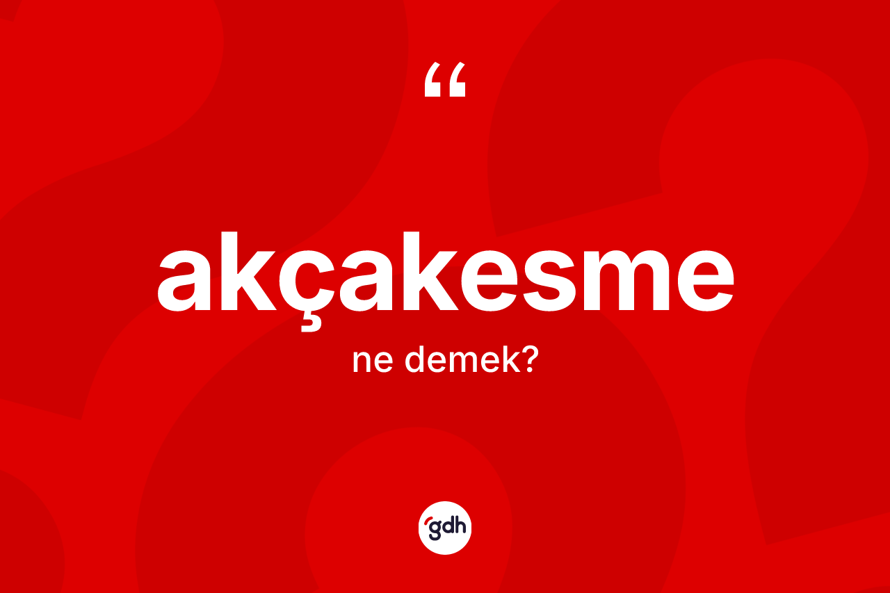 Akçakesme kelimesi ne demek? Akçakesmenin TDK'ya göre anlamı nedir?