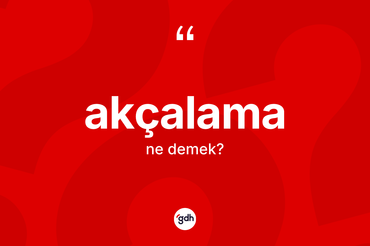 Akçalama kelimesinin tanımı nedir? Akçalamanın kısaca tanımı nedir?