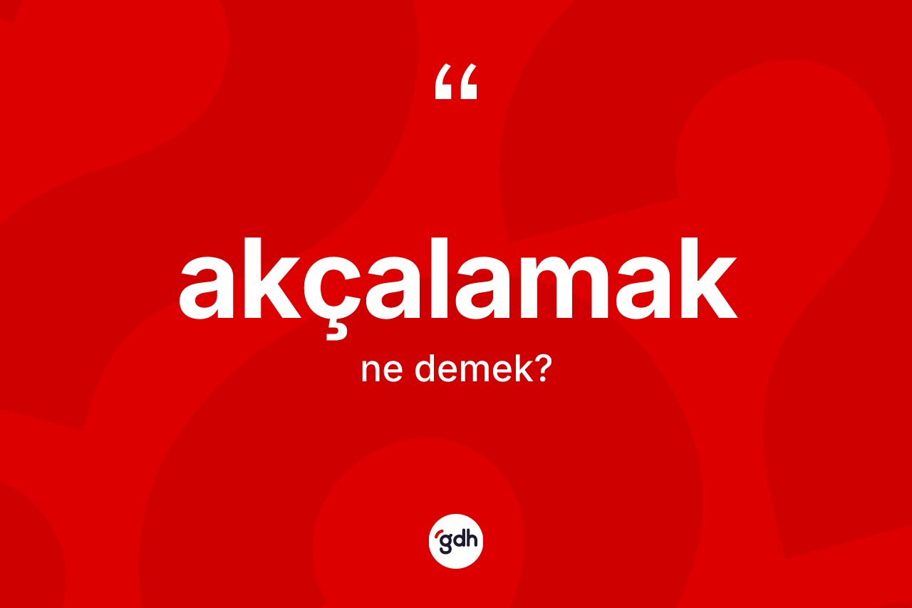 Akçalamak ne anlama gelir? Akçalamağın TDK'ya göre anlamı nedir?
