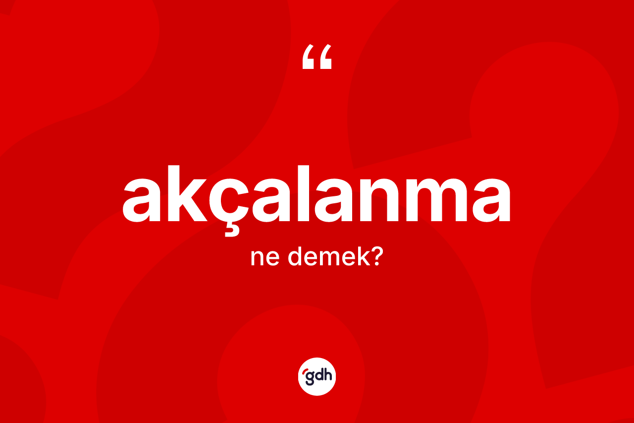Akçalanma nedir? Akçalanma kelimesinin özellikleri nelerdir?