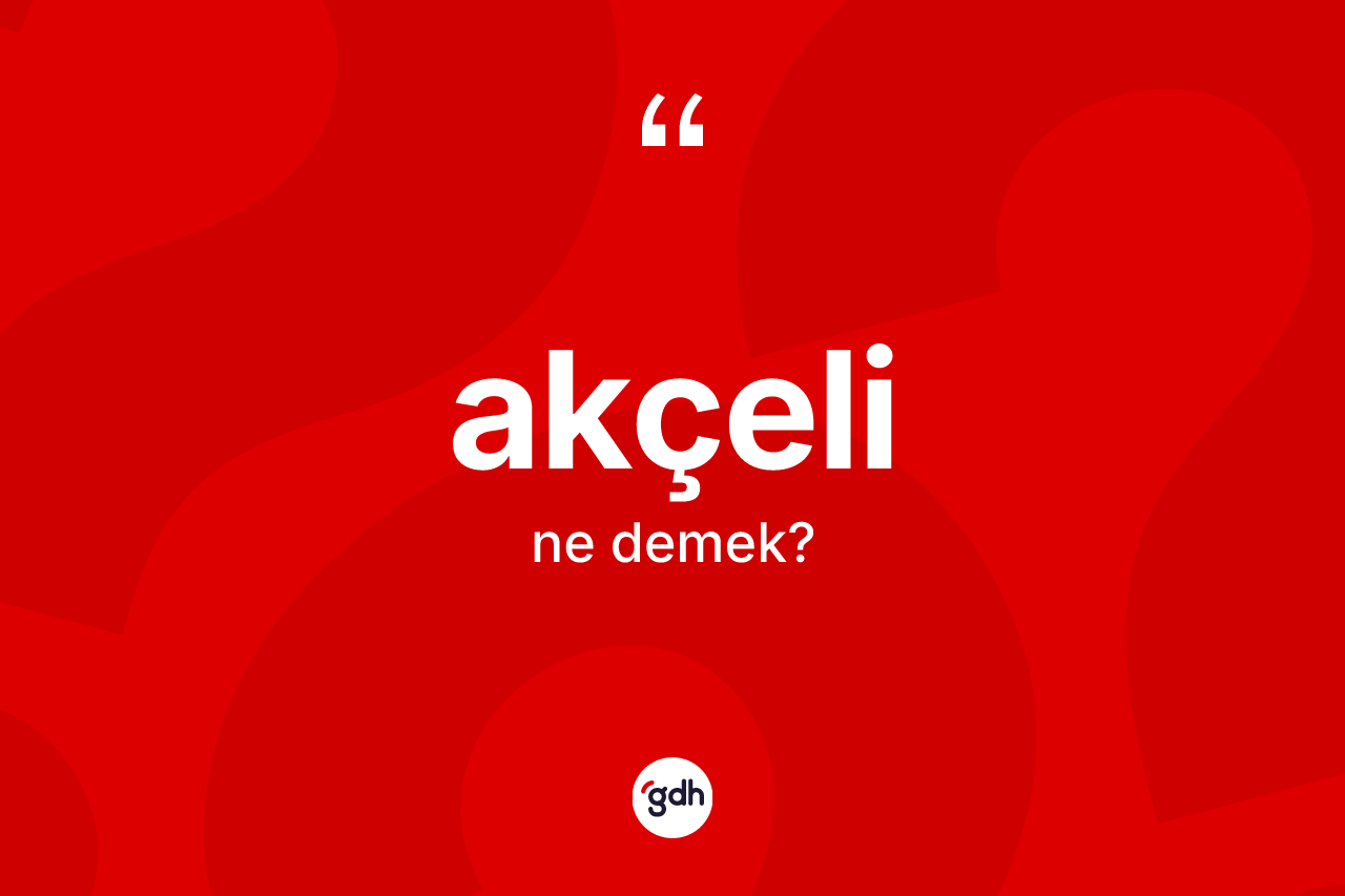 Akçeli ne anlama gelir? Akçeli kelimesinin TDK anlamı nedir?