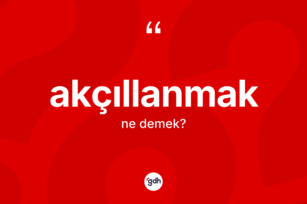 Akçıllanmak kelimesinin anlamı nedir? Akçıllanmağın TDK'ya göre anlamı nedir?