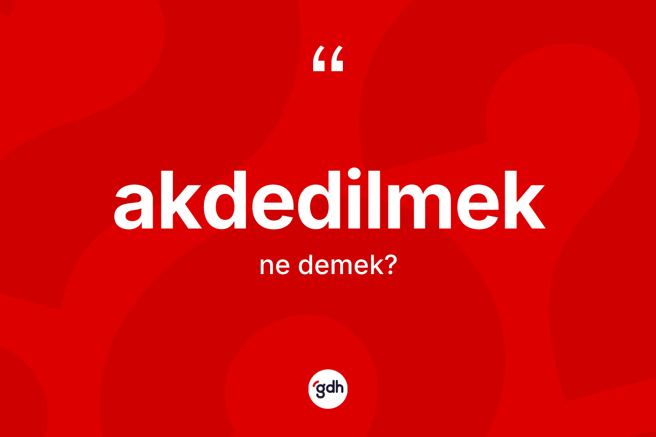 Akdedilmek kelimesinin tanımı nedir? Akdedilmeğin TDK'ya göre anlamı nedir?