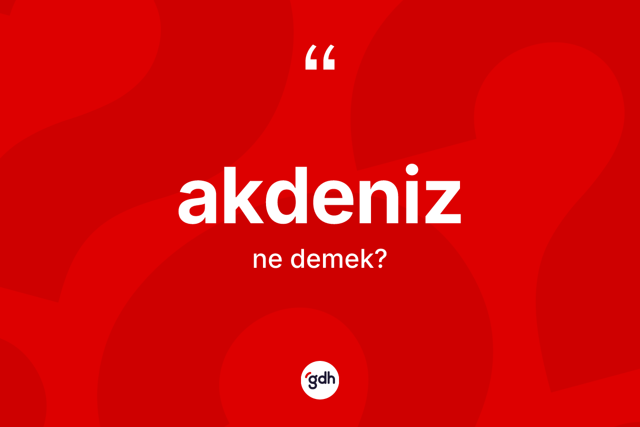Akdeniz kelimesinin tanımı nedir? Akdeniz'in TDK'ya göre anlamı nedir?