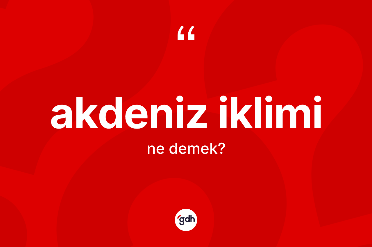 Akdeniz iklimi kelimesinin tanımı nedir? Akdeniz iklimi kelimesinin TDK'ya göre açıklaması nedir?