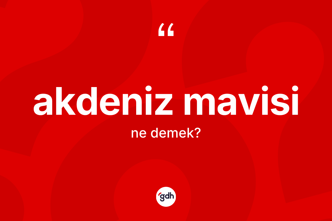 Akdeniz mavisi kelimesi ne demek? Akdeniz mavisinin TDK'ya göre anlamı nedir?