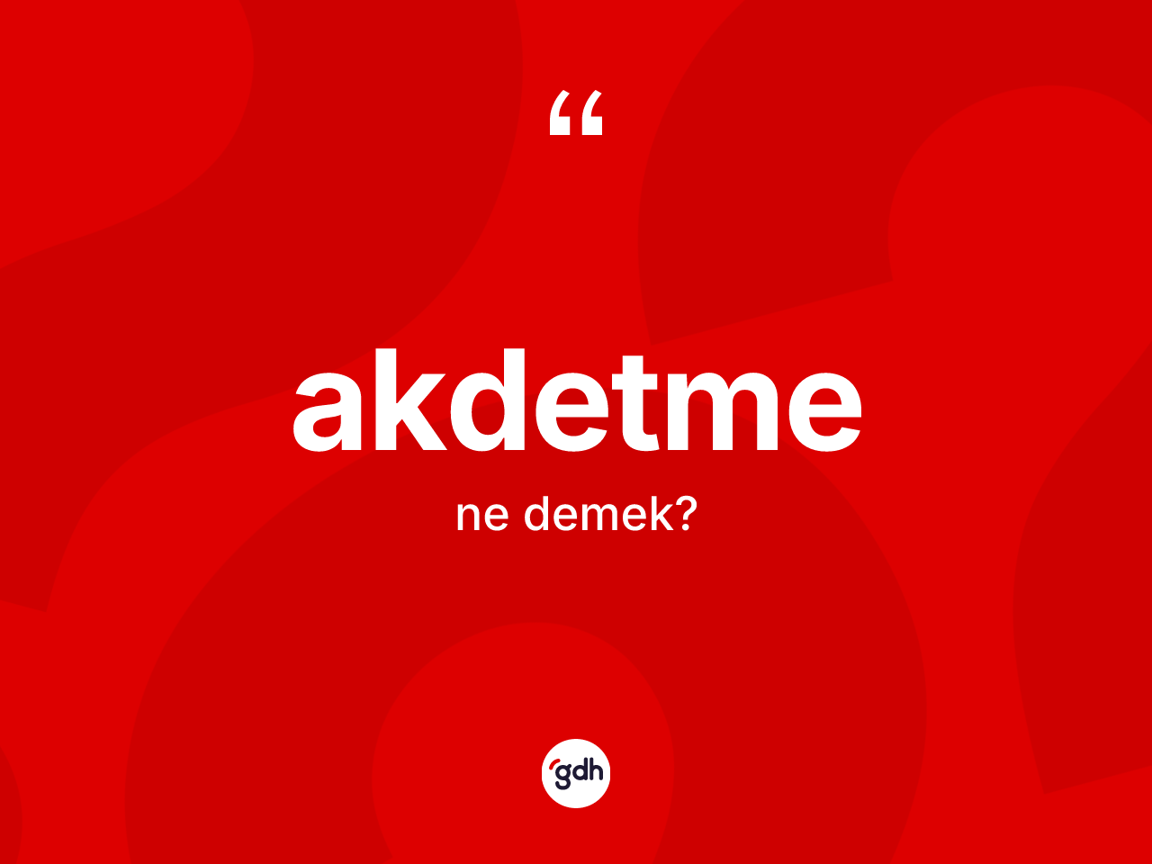 Akdetme kelimesi nedir? Akdetmenin TDK'ya göre anlamı nedir?