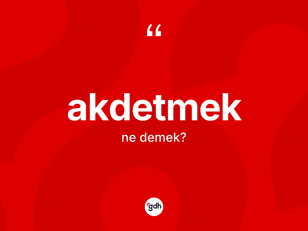 Akdetmek nedir? Akdetmedin kısaca tanımı nedir?