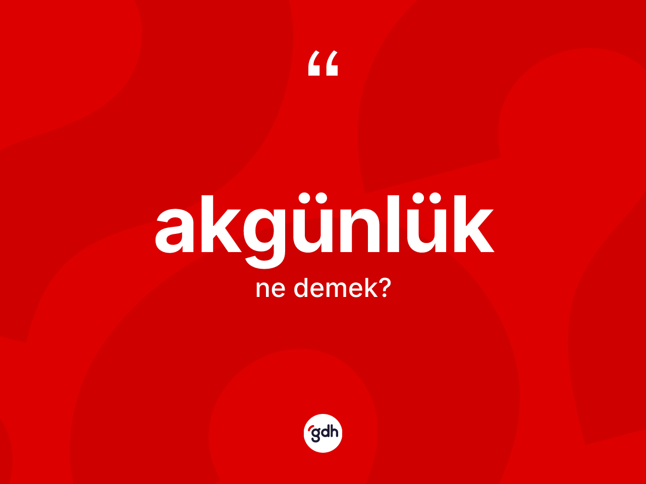 Akgünlük kelimesinin tanımı nedir? Akgünlüğün kısaca tanımı nedir?
