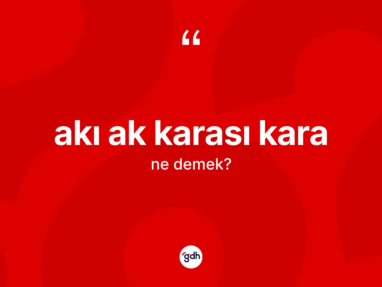 Akı ak karası kara ne anlama gelir? Akı ak karası kara ifadesinin sözlük anlamı nedir?