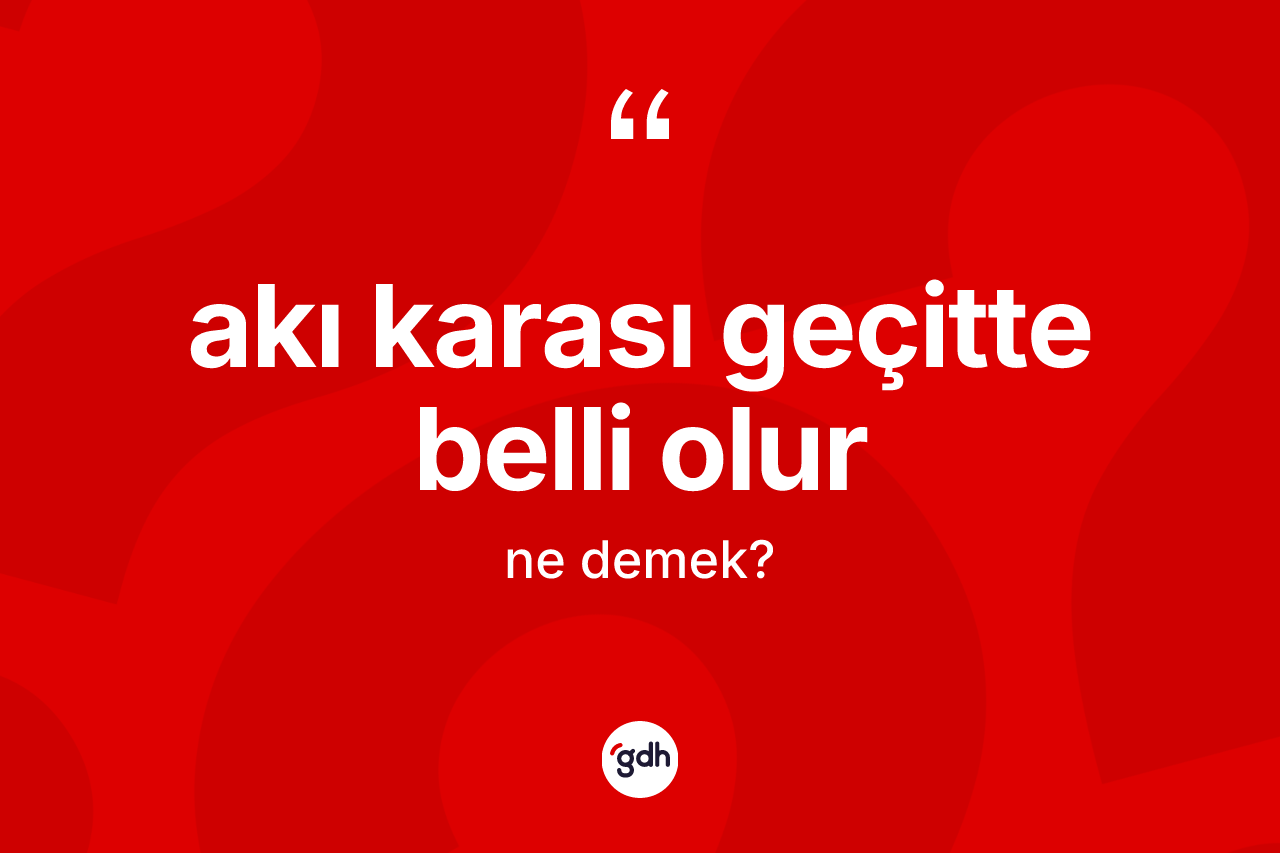 Akı karası geçitte belli olur ifadesinin sözlükteki anlamı nedir?